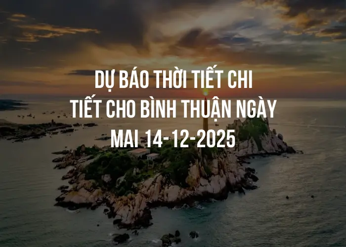 Dự báo thời tiết chi tiết cho Bình Thuận ngày mai 14-12-2025