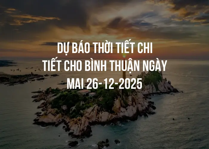 Dự báo thời tiết chi tiết cho Bình Thuận ngày mai 26-12-2025