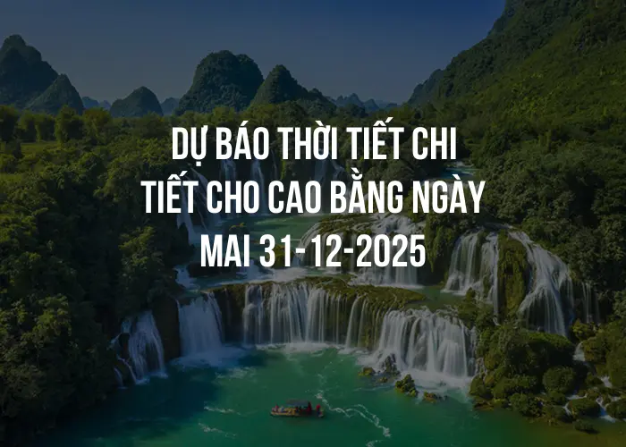 Dự báo thời tiết chi tiết cho Cao Bằng ngày mai 31-12-2025