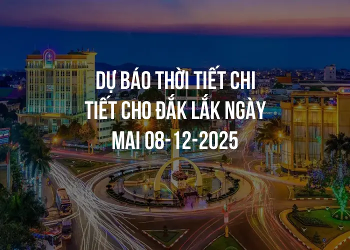 Dự báo thời tiết chi tiết cho Đắk Lắk ngày mai 08-12-2025