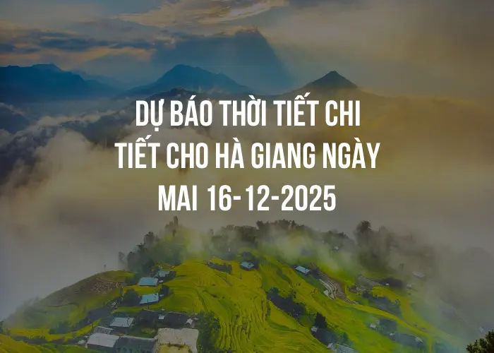 Dự báo thời tiết chi tiết cho Hà Giang ngày mai 16-12-2025