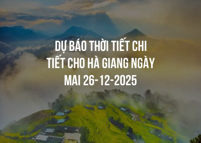 Dự báo thời tiết chi tiết cho Hà Giang ngày mai 26-12-2025