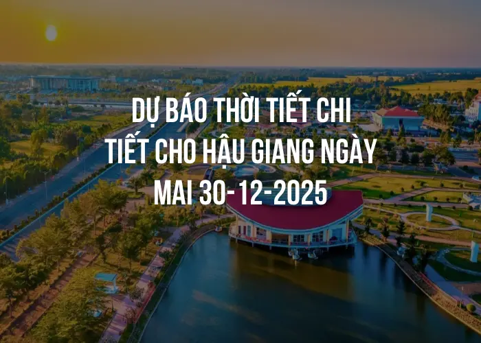 Dự báo thời tiết chi tiết cho Hậu Giang ngày mai 30-12-2025