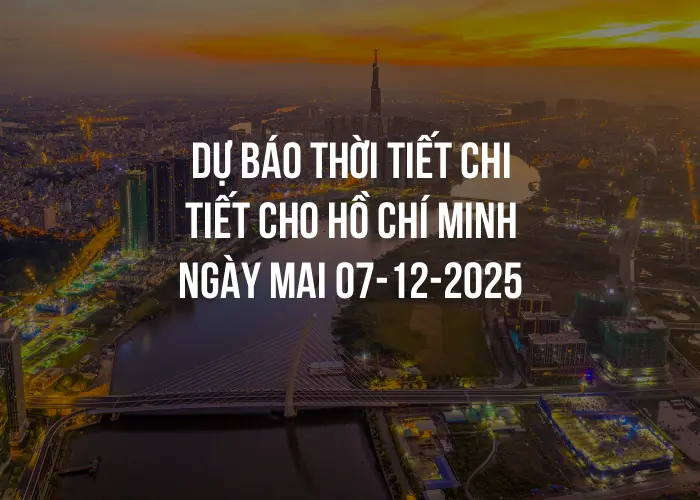 Dự báo thời tiết chi tiết cho Hồ Chí Minh ngày mai 07-12-2025