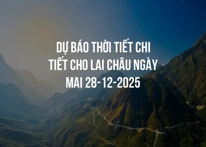 Dự báo thời tiết chi tiết cho Lai Châu ngày mai 28-12-2025