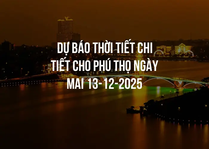 Dự báo thời tiết chi tiết cho Phú Thọ ngày mai 13-12-2025