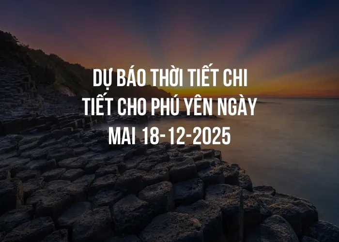 Dự báo thời tiết chi tiết cho Phú Yên ngày mai 18-12-2025