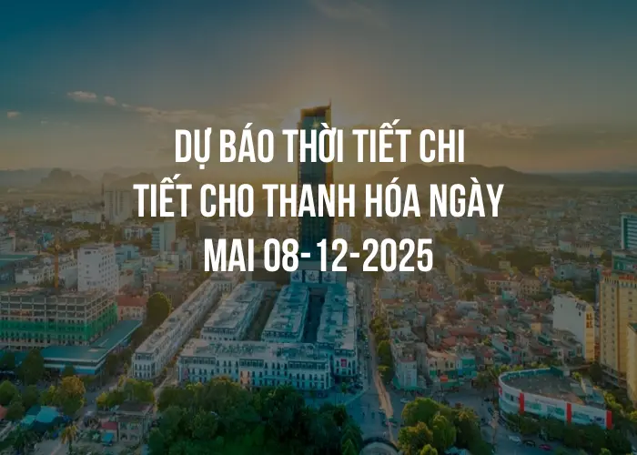 Dự báo thời tiết chi tiết cho Thanh Hóa ngày mai 08-12-2025