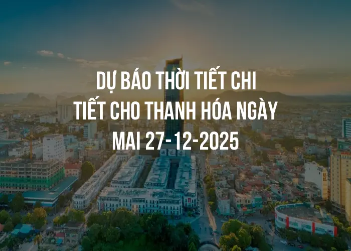 Dự báo thời tiết chi tiết cho Thanh Hóa ngày mai 27-12-2025