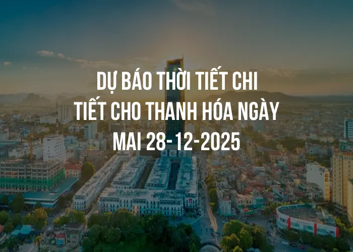 Dự báo thời tiết chi tiết cho Thanh Hóa ngày mai 28-12-2025