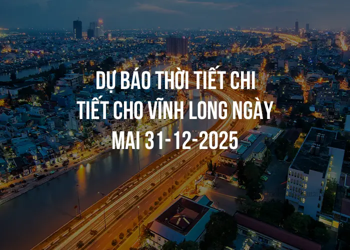 Dự báo thời tiết chi tiết cho Vĩnh Long ngày mai 31-12-2025