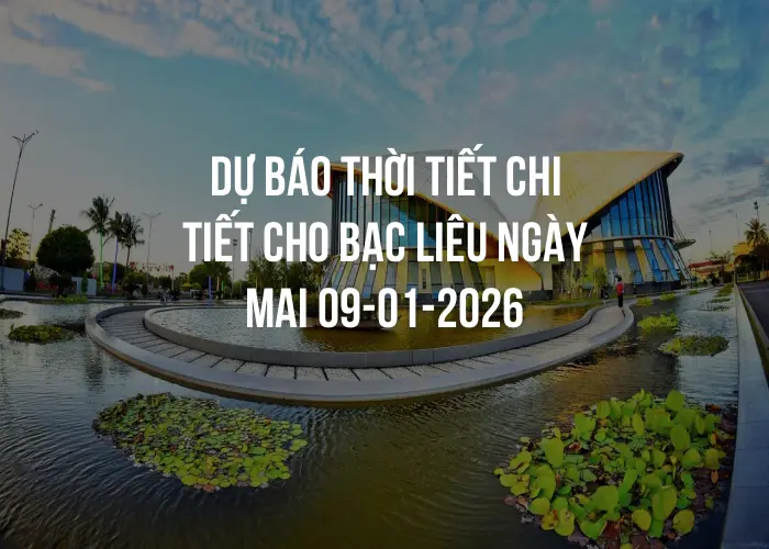Dự báo thời tiết chi tiết cho Bạc Liêu ngày mai 09-01-2026
