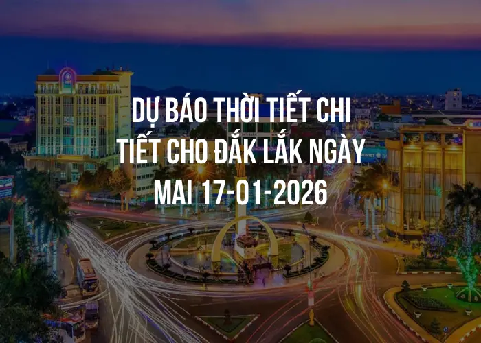 Dự báo thời tiết chi tiết cho Đắk Lắk ngày mai 17-01-2026