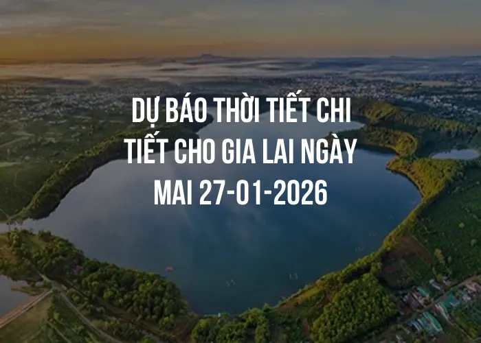 Dự báo thời tiết chi tiết cho Gia Lai ngày mai 27-01-2026