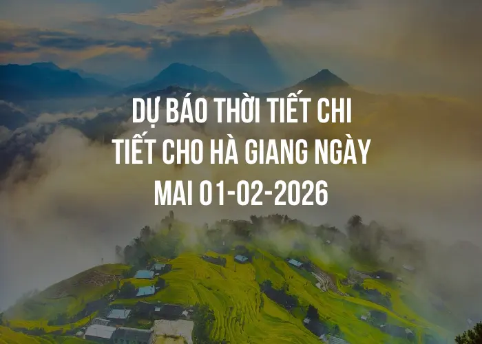 Dự báo thời tiết chi tiết cho Hà Giang ngày mai 01-02-2026