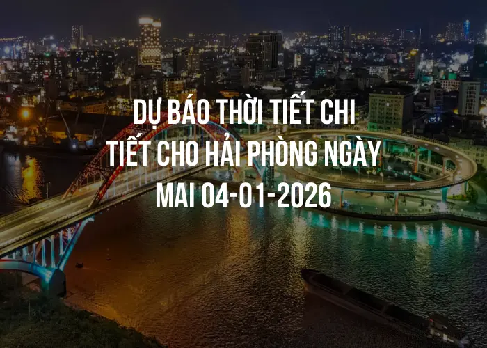 Dự báo thời tiết chi tiết cho Hải Phòng ngày mai 04-01-2026