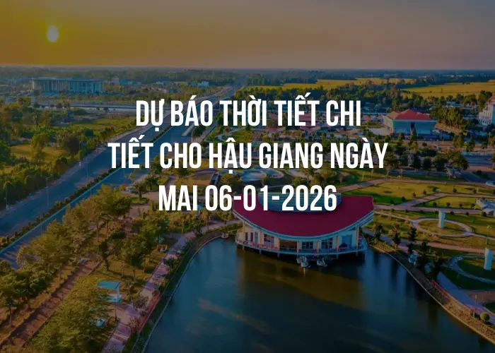 Dự báo thời tiết chi tiết cho Hậu Giang ngày mai 06-01-2026