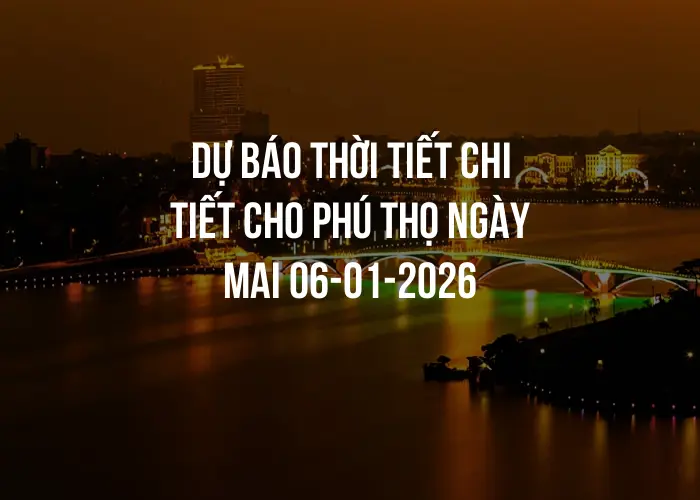 Dự báo thời tiết chi tiết cho Phú Thọ ngày mai 06-01-2026