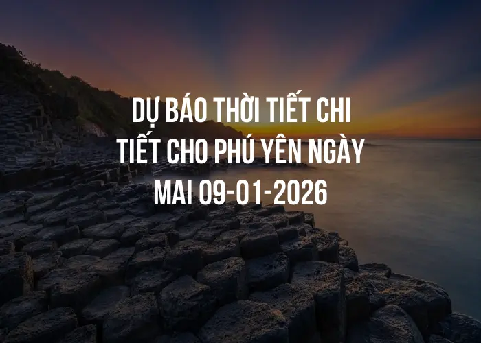 Dự báo thời tiết chi tiết cho Phú Yên ngày mai 09-01-2026