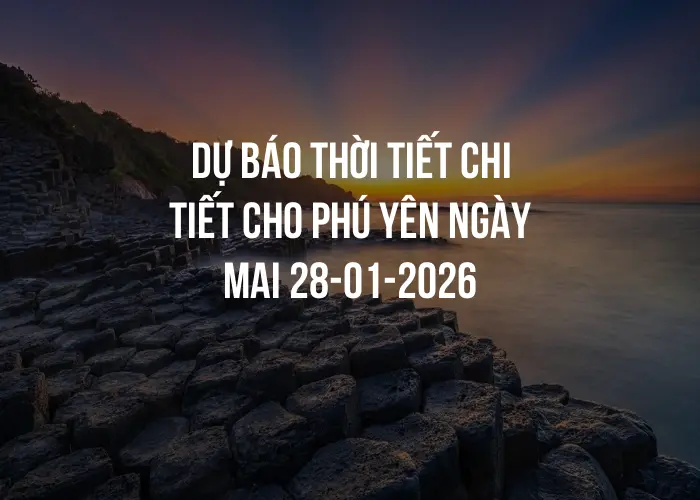 Dự báo thời tiết chi tiết cho Phú Yên ngày mai 28-01-2026