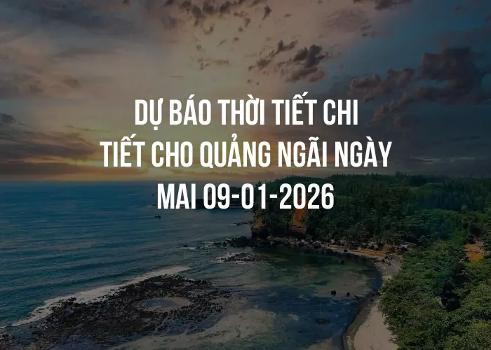 Dự báo thời tiết chi tiết cho Quảng Ngãi ngày mai 09-01-2026
