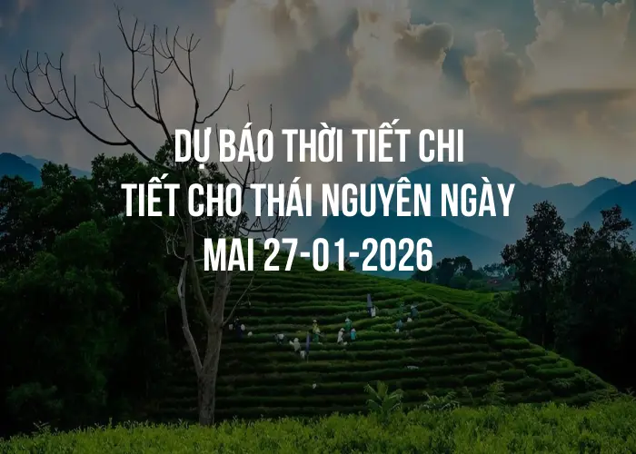 Dự báo thời tiết chi tiết cho Thái Nguyên ngày mai 27-01-2026