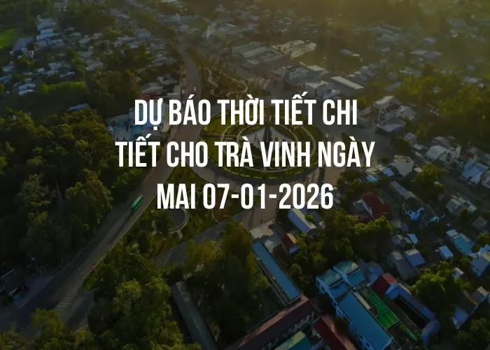 Dự báo thời tiết chi tiết cho Trà Vinh ngày mai 07-01-2026