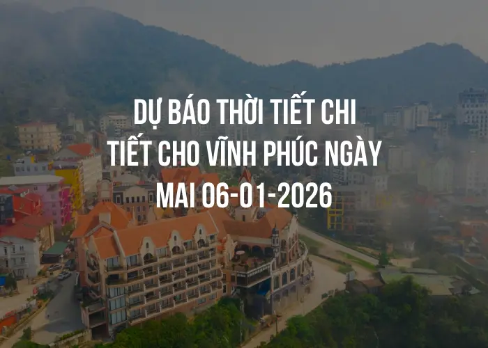 Dự báo thời tiết chi tiết cho Vĩnh Phúc ngày mai 06-01-2026