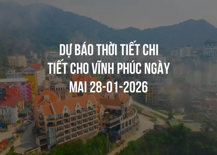 Dự báo thời tiết chi tiết cho Vĩnh Phúc ngày mai 28-01-2026