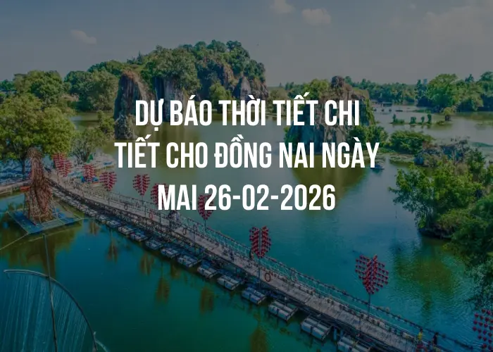 Dự báo thời tiết chi tiết cho Đồng Nai ngày mai 26-02-2026