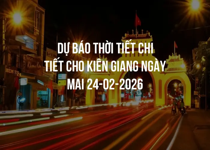 Dự báo thời tiết chi tiết cho Kiên Giang ngày mai 24-02-2026