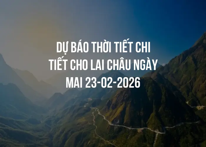 Dự báo thời tiết chi tiết cho Lai Châu ngày mai 23-02-2026
