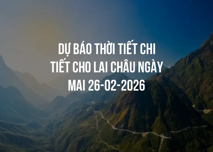 Dự báo thời tiết chi tiết cho Lai Châu ngày mai 26-02-2026