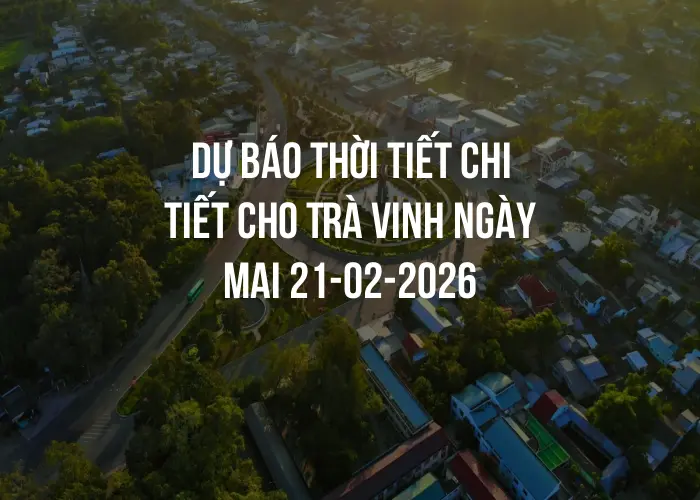 Dự báo thời tiết chi tiết cho Trà Vinh ngày mai 21-02-2026