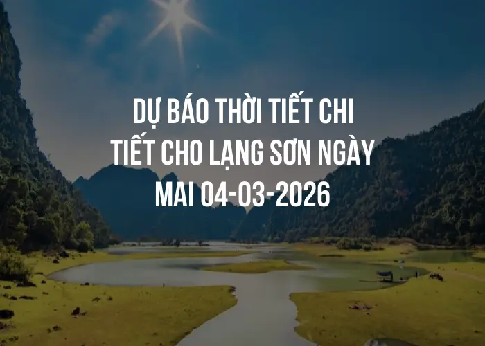 Dự báo thời tiết chi tiết cho Lạng Sơn ngày mai 04-03-2026