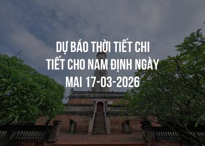 Dự báo thời tiết chi tiết cho Nam Định ngày mai 17-03-2026