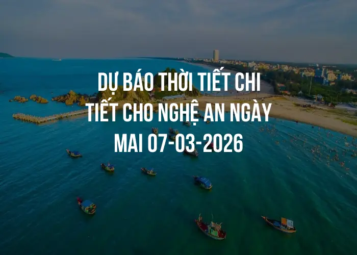 Dự báo thời tiết chi tiết cho Nghệ An ngày mai 07-03-2026