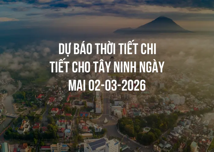 Dự báo thời tiết chi tiết cho Tây Ninh ngày mai 02-03-2026