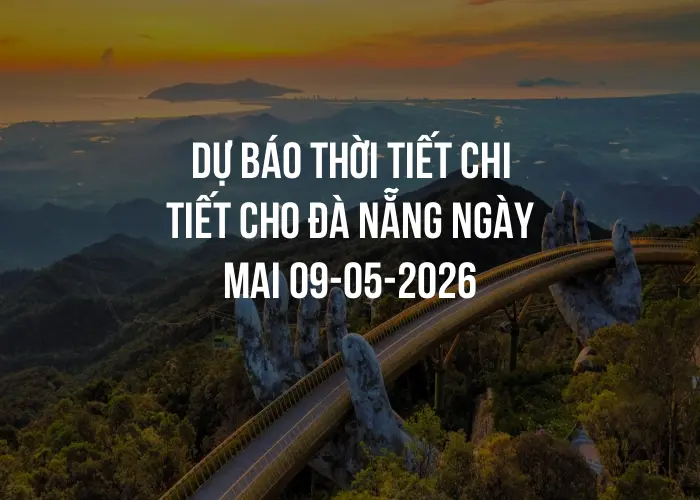 Dự báo thời tiết chi tiết cho Đà Nẵng ngày mai 09-05-2026