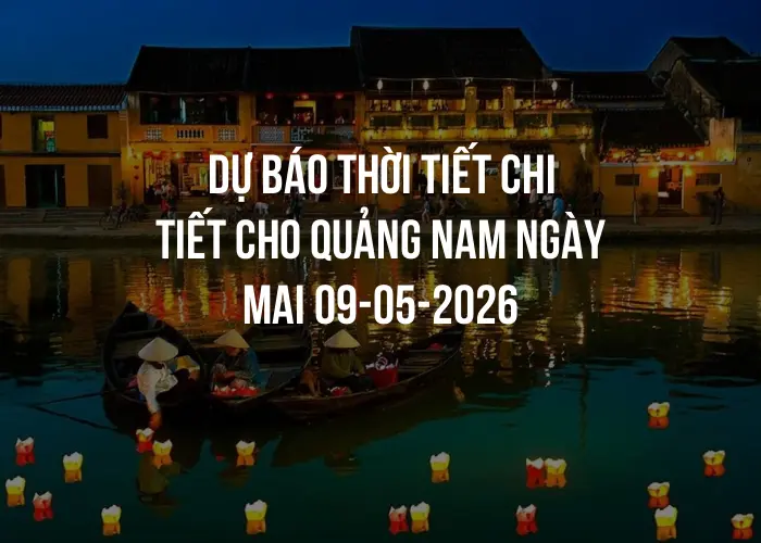 Dự báo thời tiết chi tiết cho Quảng Nam ngày mai 09-05-2026