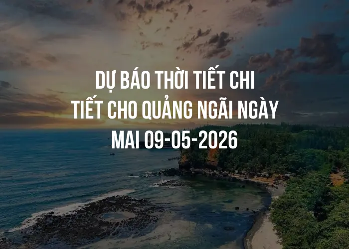 Dự báo thời tiết chi tiết cho Quảng Ngãi ngày mai 09-05-2026