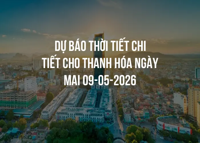 Dự báo thời tiết chi tiết cho Thanh Hóa ngày mai 09-05-2026
