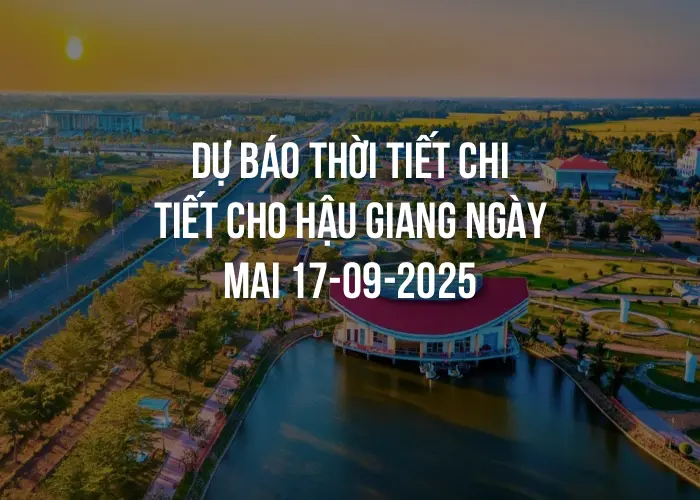 Dự báo thời tiết chi tiết cho Hậu Giang ngày mai 17-09-2025