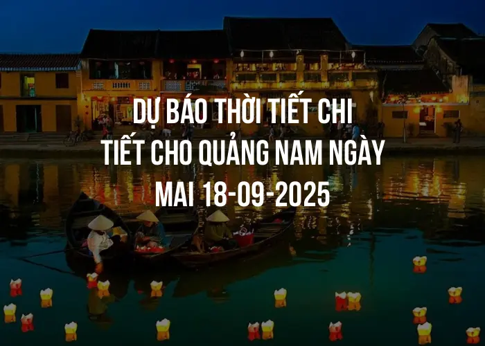 Dự báo thời tiết chi tiết cho Quảng Nam ngày mai 18-09-2025