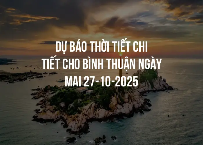Dự báo thời tiết chi tiết cho Bình Thuận ngày mai 27-10-2025