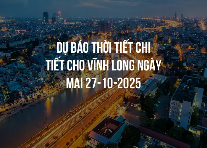 Dự báo thời tiết chi tiết cho Vĩnh Long ngày mai 27-10-2025