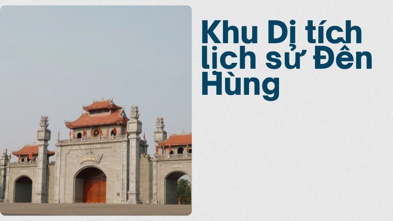 Khám phá Khu Di tích lịch sử Đền Hùng – nơi lưu giữ hồn cội nguồn dân tộc.