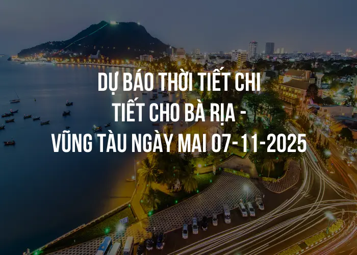 Dự báo thời tiết chi tiết cho Bà Rịa - Vũng Tàu ngày mai 07-11-2025