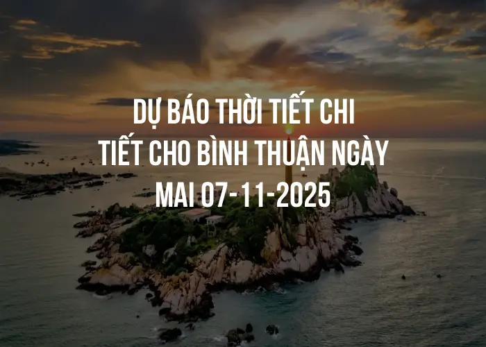 Dự báo thời tiết chi tiết cho Bình Thuận ngày mai 07-11-2025