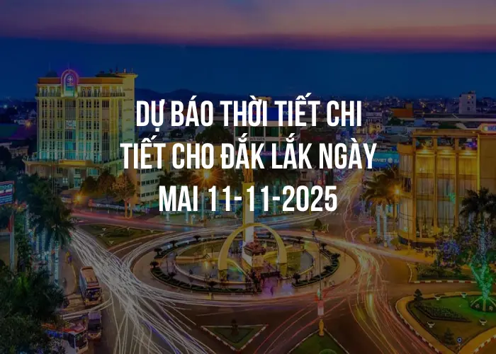 Dự báo thời tiết chi tiết cho Đắk Lắk ngày mai 11-11-2025